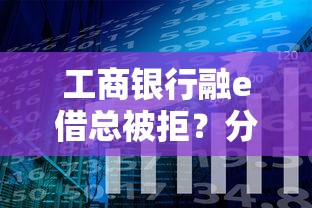 工商银行融e借总被拒？分享7个类似高炮口子的平台