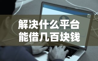解决什么平台能借几百块钱的7个借钱平台好分享