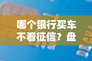 哪个银行买车不看征信？盘点6个借款新口子给你参考