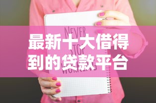 最新十大借得到的贷款平台，专治借条哪个平台好下款