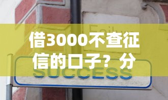借3000不查征信的口子？分享6个类似高炮口子的平台