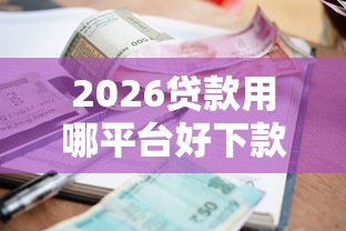 2026贷款用哪平台好下款快，差5000元就选这6个平台