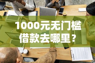 1000元无门槛借款去哪里？什么平台借钱是秒过的看这7个平台
