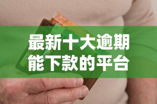 最新十大逾期能下款的平台，专治信用白条好下款多久到账