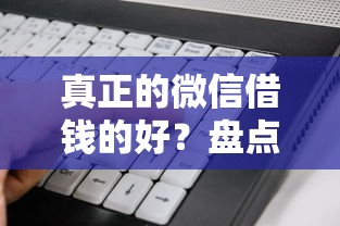 真正的微信借钱的好？盘点最新9个综合评分不足有负债都能下款软件