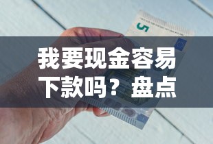 我要现金容易下款吗？盘点最新6个不看征信好下款的借钱软件
