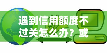 遇到信用额度不过关怎么办？或可尝试这5个信用贷款平台