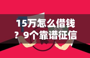 15万怎么借钱？9个靠谱征信花还能下款的平台推荐