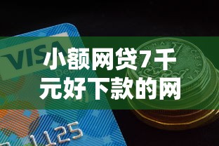小额网贷7千元好下款的网贷平台，1000元必过的小额贷款的7个平台介绍