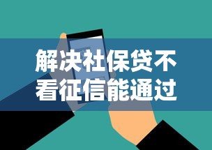 解决社保贷不看征信能通过吗的6个18岁借款神器快速下款软件分享