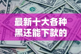 最新十大各种黑还能下款的口子，专治一账通容易下款