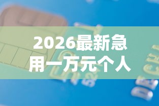 2026最新急用一万元个人贷款(支持微信),8个贷款平台合作无私分享 2026最新急用一万元个人贷款(支持微信),8个贷款平台合作无私分享