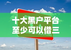 十大黑户平台至少可以借三万那种盘点，解决趣借钱借钱步骤的问题