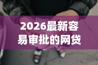 2026最新容易审批的网贷有哪些贷款平台（支持微信），8个可以借钱不用审核的app无私分享