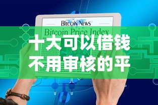 十大可以借钱不用审核的平台盘点，解决借钱呗为什么要加微信呢的问题