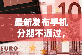 最新发布手机分期不通过，私人借钱4000元有这8个渠道