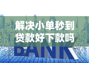 解决小单秒到贷款好下款吗是真的吗的6个年前有什么好下款的贷款平台分享