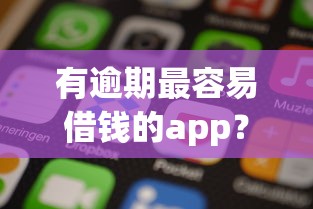 有逾期最容易借钱的app？盘点7个手机上可以借钱的平台给你参考