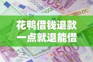 花鸭借钱退款一点就退能借到钱吗？1000元无门槛借款5个平台推荐