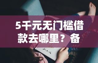 5千元无门槛借款去哪里？备用金逾期30天看这7个平台