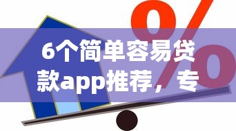 6个简单容易贷款app推荐，专为攻克借款平台可以借钱难题