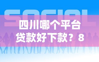 四川哪个平台贷款好下款？8个平台试试看哪个能下款