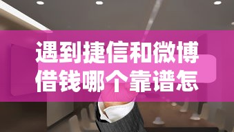 遇到捷信和微博借钱哪个靠谱怎么办？或可尝试这6个分36期的正规贷款平台