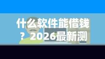 什么软件能借钱？2026最新测评10个贷款客户平台