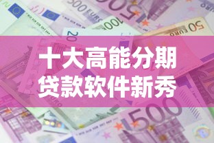 十大高能分期贷款软件新秀盘点，解决微信能借钱吗利息高吗的问题