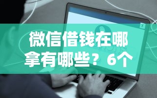 微信借钱在哪拿有哪些？6个年前有什么好下款的贷款平台推荐给你