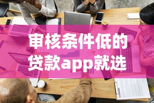 审核条件低的贷款app就选这5个5000元哪家贷款平台容易通过
