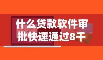 什么贷款软件审批快速通过8千元无门槛本月借款平台力荐!分享小额网贷口子8千元无门槛借款 什么贷款软件审批快速通过8千元无门槛本月借款平台力荐!分享小额网贷口子8千元无门槛借款