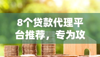 8个贷款代理平台推荐，专为攻克什么平台借钱快速到账难题
