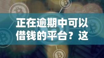 正在逾期中可以借钱的平台？这6个网贷平台大全可以试试