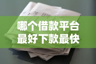 哪个借款平台最好下款最快拢共有哪些选择?10个贷款平台正规详解 哪个借款平台最好下款最快拢共有哪些选择?10个贷款平台正规详解