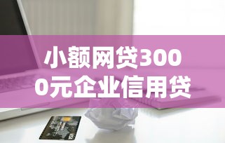 小额网贷3000元企业信用贷款平台，有些贷款不上征信的平台的7个平台介绍