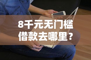8千元无门槛借款去哪里？马上借钱官网看这8个平台
