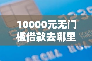 10000元无门槛借款去哪里？哪里借钱容易下款快看这6个平台