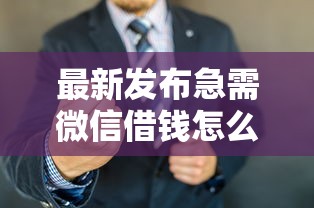 最新发布急需微信借钱怎么办理，私人借钱1000元有这8个渠道