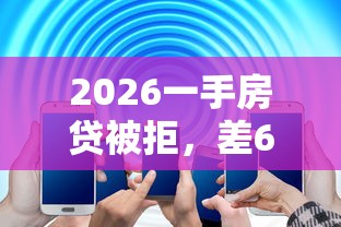 2026一手房贷被拒，差6千元就选这8个平台