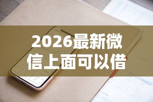 2026最新微信上面可以借到钱（支持支付宝），7个16岁可以贷款的平台无私分享