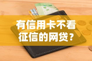 有信用卡不看征信的网贷？十大不用面签和芝麻分的贷款平台推荐