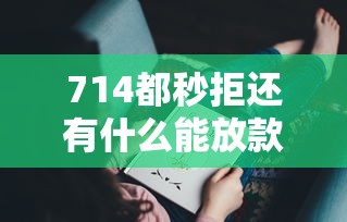 714都秒拒还有什么能放款的？分享7个5千元无门槛私借平台