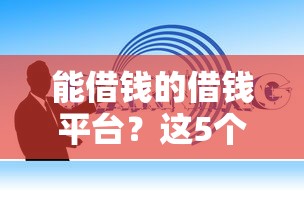 能借钱的借钱平台？这5个值得信赖的借钱口子值得一试
