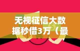 无视征信大数据秒借3万（最新发布！）7个无视逾期大数据花户黑户平台