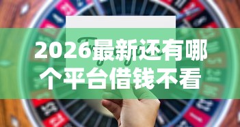 2026最新还有哪个平台借钱不看征信的，总结十个贷款平台大全！