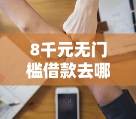 8千元无门槛借款去哪里？20岁可以用的借钱软件看这8个平台