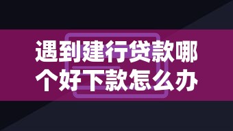 遇到建行贷款哪个好下款怎么办？或可尝试这6个360贷款平台