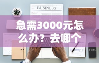 急需3000元怎么办？去哪个平台借款容易通过试试这5个无门槛平台