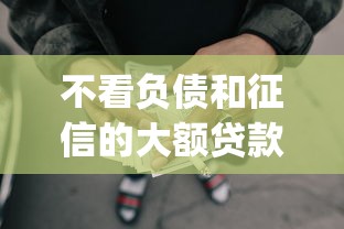不看负债和征信的大额贷款？十大征信瑕疵也能借网贷轻松下款的app推荐